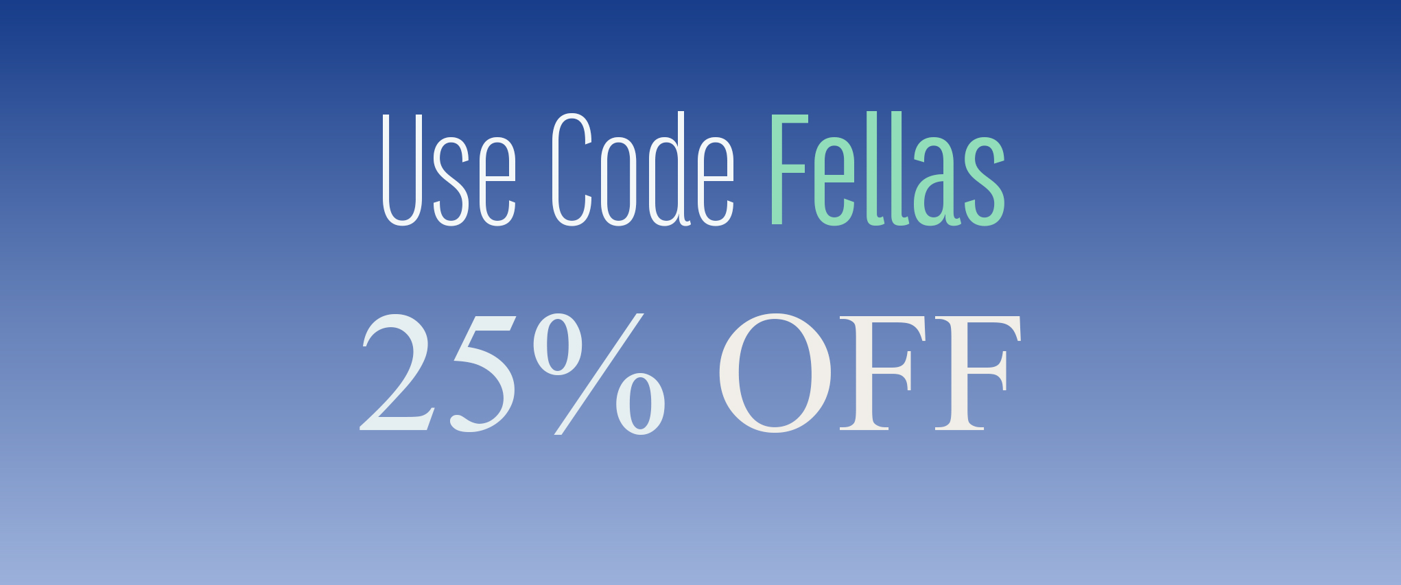 Use Code Fellas for 25% off